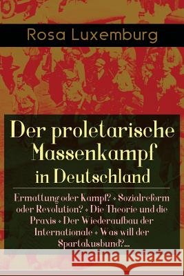 Der proletarische Massenkampf in Deutschland: Ermattung oder Kampf? + Sozialreform oder Revolution? + Die Theorie und die Praxis + Der Wiederaufbau de Luxemburg, Rosa 9788026885627 E-Artnow - książka