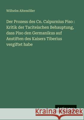 Der Prozess des Cn. Calpurnius Piso: Kritik der Taciteischen Behauptung, dass Piso den Germanikus auf Anstiften des Kaisers Tiberius vergiftet habe Wilhelm Altem?ller 9783388899725 Antigonos Verlag - książka