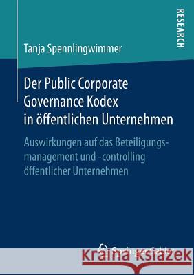 Der Public Corporate Governance Kodex in Öffentlichen Unternehmen: Auswirkungen Auf Das Beteiligungsmanagement Und -Controlling Öffentlicher Unternehm Spennlingwimmer, Tanja 9783658195922 Springer Gabler - książka