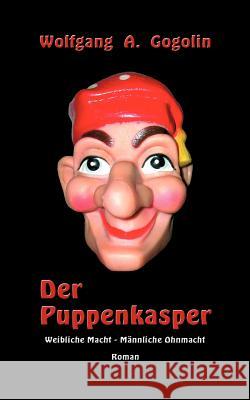 Der Puppenkasper: Weibliche Macht - Männliche Ohnmacht Wolfgang A Gogolin 9783833409462 Books on Demand - książka