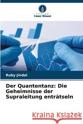 Der Quantentanz: Die Geheimnisse der Supraleitung entr?tseln Ruby Jindal 9786207852901 Verlag Unser Wissen - książka