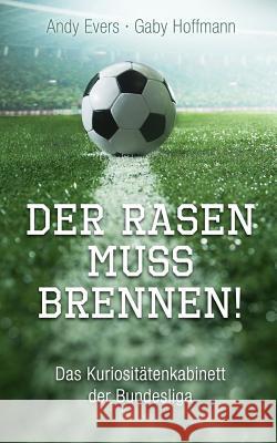 Der Rasen muss brennen: Das Kuriositätenkabinett der Bundesliga Evers, Andy 9781500701840 Createspace - książka