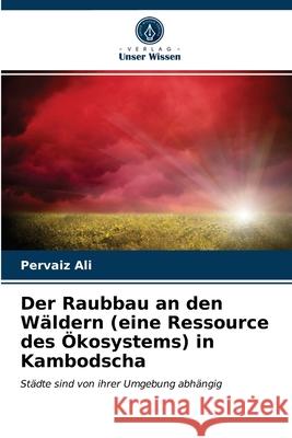 Der Raubbau an den Wäldern (eine Ressource des Ökosystems) in Kambodscha Ali, Pervaiz 9786202837330 Verlag Unser Wissen - książka