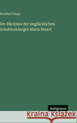 Der R?cklass der ungl?cklichen Schottenk?nigin Maria Stuart Bernhard Sepp 9783563884829 Antigonos Verlag - książka