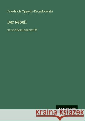 Der Rebell: in Gro?druckschrift Friedrich Oppeln-Bronikowski 9783566028480 Antigonos Verlag - książka
