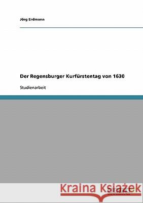 Der Regensburger Kurfürstentag von 1630 Jorg Erdmann 9783638740579 Grin Verlag - książka