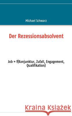 Der Rezessionsabsolvent: Job = f(konjunktur, zufall, engagement, qualifikation) Michael Schwarz (ESRI R&d Center Zurich AG Switzerland) 9783837074123 Books on Demand - książka