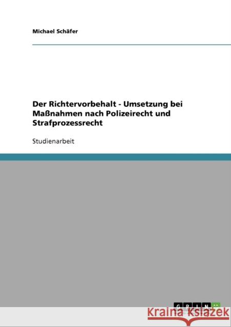 Der Richtervorbehalt - Umsetzung bei Maßnahmen nach Polizeirecht und Strafprozessrecht Schäfer, Michael 9783638940429 Grin Verlag - książka