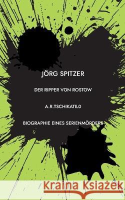 Der Ripper von Rostow: Das Leben und Sterben des Andrei Romanowitsch Tschikatilo J?rg Spitzer 9783757814120 Bod - Books on Demand - książka