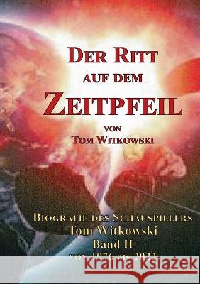 Der Ritt auf dem Zeit Pfeil Band II 1976 bis 2022: Biografie des Schauspielers Tom Witkowski Tom Witkowski 9783756862559 Books on Demand - książka