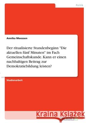 Der ritualisierte Stundenbeginn Die aktuellen fünf Minuten im Fach Gemeinschaftskunde. Kann er einen nachhaltigen Beitrag zur Demokratiebildung leiste Meessen, Annika 9783346386564 Grin Verlag - książka