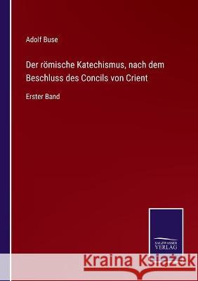 Der römische Katechismus, nach dem Beschluss des Concils von Crient: Erster Band Adolf Buse 9783752535662 Salzwasser-Verlag Gmbh - książka