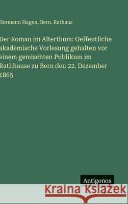 Der Roman im Alterthum: Oeffentliche akademische Vorlesung gehalten vor einem gemischten Publikum im Rathhause zu Bern den 22. Dezember 1865 Hermann Hagen Bern Rathaus 9783386145879 Antigonos Verlag - książka