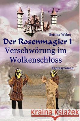 Der Rosenmagier I - Verschwörung im Wolkenschloss Weber, Bettina 9781981145904 Createspace Independent Publishing Platform - książka