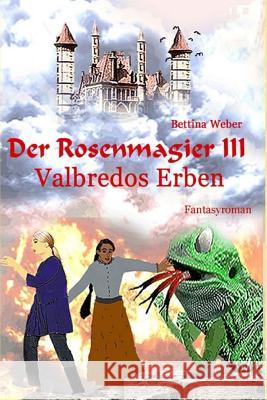 Der Rosenmagier III - Valbredos Erben Bettina Weber 9781981146987 Createspace Independent Publishing Platform - książka