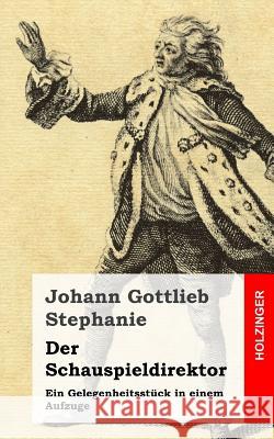 Der Schauspieldirektor: Ein Gelegenheitsstück in einem Aufzuge Stephanie, Johann Gottlieb 9781482751888 Createspace - książka