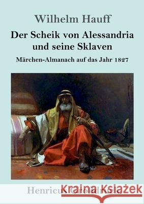 Der Scheik von Alessandria und seine Sklaven (Großdruck): Märchen-Almanach auf das Jahr 1827 Wilhelm Hauff 9783847846550 Henricus - książka