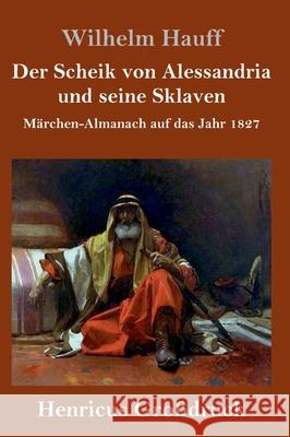 Der Scheik von Alessandria und seine Sklaven (Großdruck): Märchen-Almanach auf das Jahr 1827 Wilhelm Hauff 9783847846567 Henricus - książka