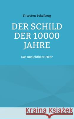 Der Schild der 10000 Jahre: Das unsichtbare Meer Thorsten Schelberg 9783819274374 Bod - Books on Demand - książka