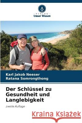 Der Schl?ssel zu Gesundheit und Langlebigkeit Karl Jakob Neeser Ratana Somrongthong 9786205753941 Verlag Unser Wissen - książka