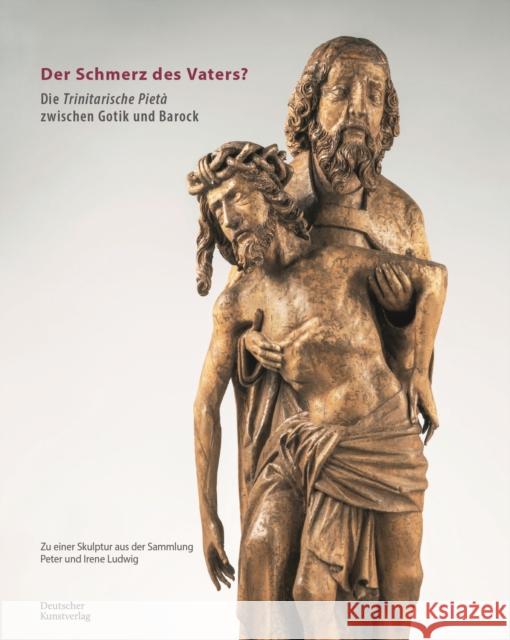 Der Schmerz Des Vaters?: Die Trinitarische Pietà Zwischen Gotik Und Barock Preising, Dagmar 9783422987128 Deutscher Kunstverlag - książka