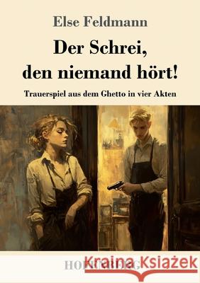 Der Schrei, den niemand h?rt!: Trauerspiel aus dem Ghetto in vier Akten Else Feldmann 9783743750647 Henricus - Edition Deutsche Klassik Gmbh, Ber - książka