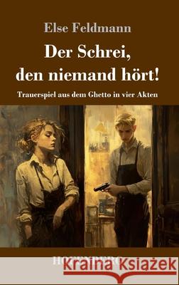 Der Schrei, den niemand h?rt!: Trauerspiel aus dem Ghetto in vier Akten Else Feldmann 9783743751804 Henricus - Edition Deutsche Klassik Gmbh, Ber - książka