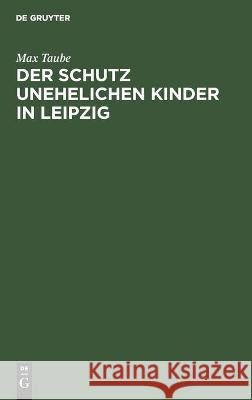 Der Schutz Unehelichen Kinder in Leipzig: Eine Einrichtung Zur Fürsorge Ohne Findelhäuser Max Taube 9783112448939 De Gruyter - książka