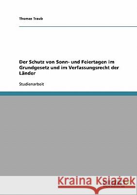 Der Schutz von Sonn- und Feiertagen im Grundgesetz und im Verfassungsrecht der Länder Thomas Traub 9783638644235 Grin Verlag - książka