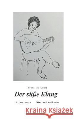 Der süße Klang: Erinnerungen März und April 2001 Franziska König 9783740771362 Twentysix - książka