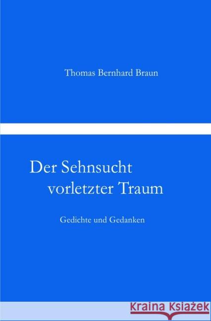 Der Sehnsucht vorletzter Traum Gedichte und Gedanken : Gedichte und Gedanken Braun, Thomas Bernhard 9783844273472 epubli - książka