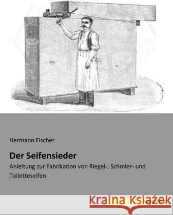 Der Seifensieder : Anleitung zur Fabrikation von Riegel-, Schmier- und Toiletteseifen Fischer, Hermann 9783957700605 Saxoniabuch.de - książka