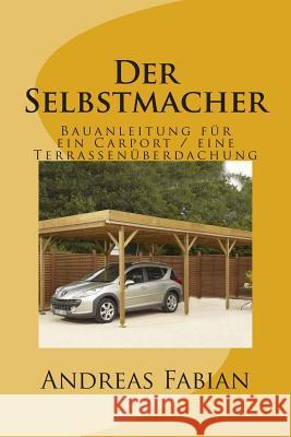 Der Selbstmacher: Bauanleitung für ein Carport / eine Terrassenüberdachung Fabian, Andreas 9781500109622 Createspace - książka