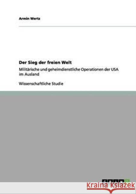 Der Sieg der freien Welt: Militärische und geheimdienstliche Operationen der USA im Ausland Wertz, Armin 9783656115953 Grin Verlag - książka
