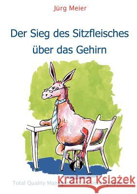 Der Sieg des Sitzfleisches über das Gehirn: Total Quality Management im Sitzungswesen Meier, Jürg 9783842369016 Books on Demand - książka