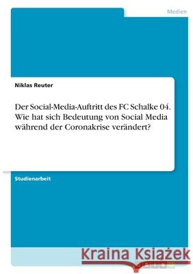 Der Social-Media-Auftritt des FC Schalke 04. Wie hat sich Bedeutung von Social Media während der Coronakrise verändert? Reuter, Niklas 9783346378972 Grin Verlag - książka