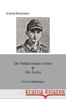 Der Soldat Johann Astner & Die Arztin Konrad Breitrainer 9780578085371 Fouque Publishers, Inc. - książka