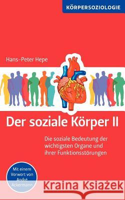 Der soziale Körper II: Die soziale Bedeutung der wichtigsten Organe und ihrer Funktionsstörungen Hepe, Hans-Peter 9783844881950 Books on Demand - książka