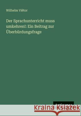 Der Sprachunterricht muss umkehren!: Ein Beitrag zur ?berb?rdungsfrage Wilhelm Vi?tor 9783563918968 Antigonos Verlag - książka