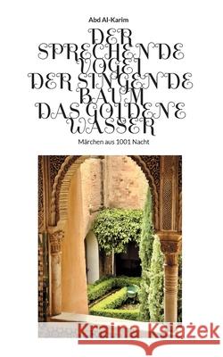 Der Sprechende Vogel - Der Singende Baum - Das Goldene Wasser: Märchen aus 1001 Nacht Al-Karim, Abd 9783754338339 Books on Demand - książka