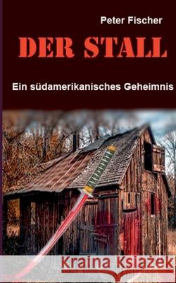 Der Stall: Ein südamerikanisches Geheimnis Peter S Fischer 9783752684971 Books on Demand - książka