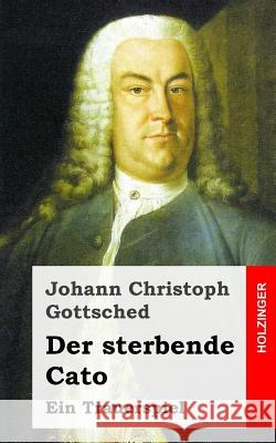 Der sterbende Cato: Ein Trauerspiel Gottsched, Johann Christoph 9781482522365 Createspace - książka