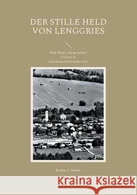 Der stille Held von Lenggries: Paul Mayer, ein gerechter Polizist in nationalsozialistischer Zeit Robert J. Huber 9783755734901 Books on Demand - książka