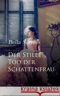 Der Stille Tod der Schattenfrau: Eine kleine Novelle über das Leben und Sterben von Liebe und Träumen Sorriso, Bella 9783752828764 Books on Demand - książka