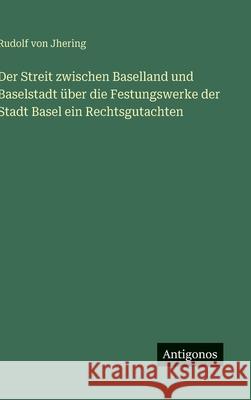 Der Streit zwischen Baselland und Baselstadt ?ber die Festungswerke der Stadt Basel ein Rechtsgutachten Rudolf Von Jhering 9783388485690 Antigonos Verlag - książka