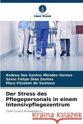 Der Stress des Pflegepersonals in einem Intensivpflegezentrum Andrea Dos Santos Mendes Gomes Savio Felipe Dias Santos Mary Elizabet de Santana 9786206256854 Verlag Unser Wissen - książka