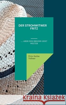 Der Strohwitwer Fitz: .... aber der Irrsinn geht weiter Fritz-Stefan Valtner 9783754324646 Books on Demand - książka