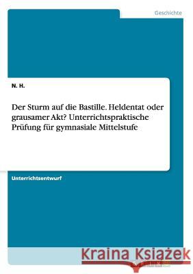 Der Sturm auf die Bastille. Heldentat oder grausamer Akt? Unterrichtspraktische Prüfung für gymnasiale Mittelstufe N. H 9783668042261 Grin Verlag - książka