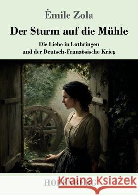 Der Sturm auf die M?hle: Die Liebe in Lothringen und der Deutsch-Franz?sische Krieg ?mile Zola 9783743753389 Henricus - Edition Deutsche Klassik Gmbh, Ber - książka