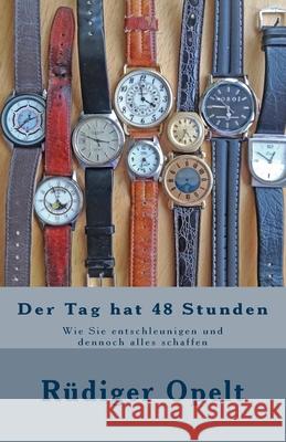 Der Tag hat 48 Stunden: Wie Sie entschleunigen und dennoch alles schaffen Opelt, Rüdiger 9781542499842 Createspace Independent Publishing Platform - książka